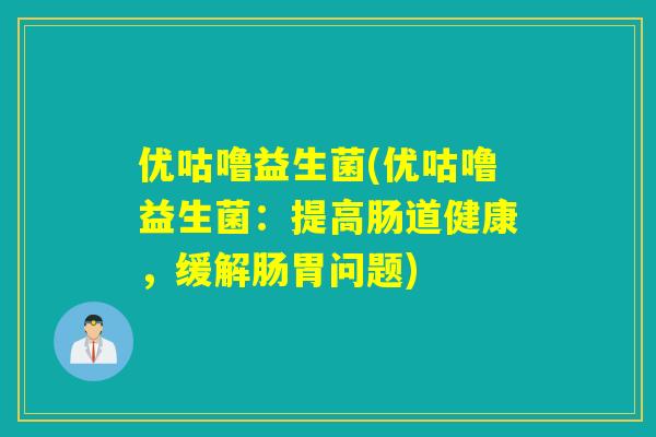 优咕噜益生菌(优咕噜益生菌：提高肠道健康，缓解肠胃问题)