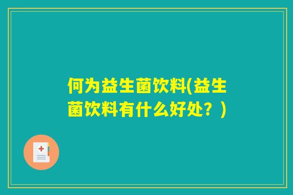 何为益生菌饮料(益生菌饮料有什么好处？)