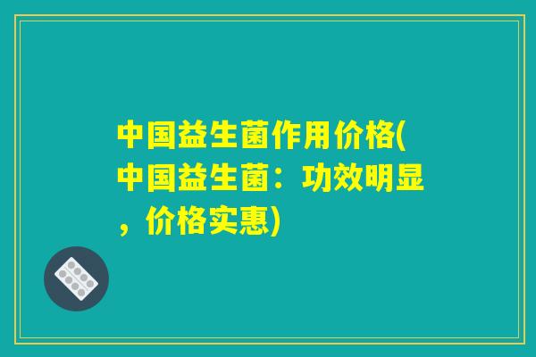 中国益生菌作用价格(中国益生菌：功效明显，价格实惠)