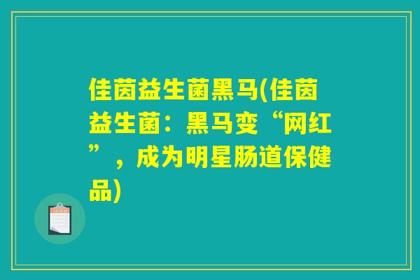 佳茵益生菌黑马(佳茵益生菌:黑马变“网红”,成为明星肠道保健品) 佳茵益生菌黑马(佳茵益生菌:黑马变“网红”,成为明星肠道保健品)