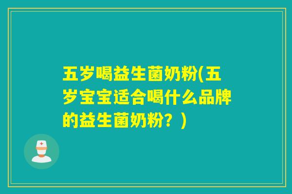 五岁喝益生菌奶粉(五岁宝宝适合喝什么品牌的益生菌奶粉？)
