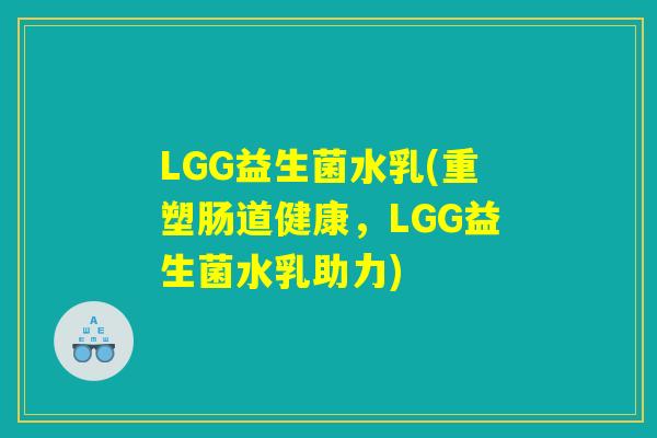LGG益生菌水乳(重塑肠道健康，LGG益生菌水乳助力)