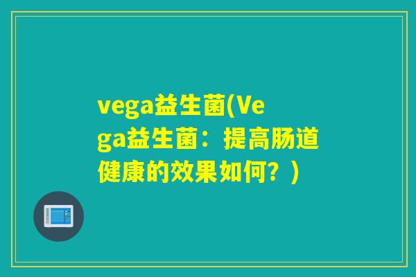 vega益生菌(Vega益生菌：提高肠道健康的效果如何？)