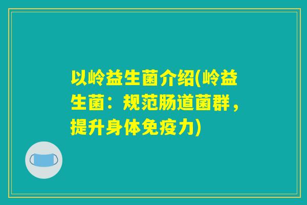 以岭益生菌介绍(岭益生菌:规范肠道菌群,提升身体力) 以岭益生菌介绍(岭益生菌:规范肠道菌群,提升身体力)