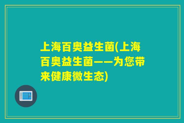 上海百奥益生菌(上海百奥益生菌——为您带来健康微生态)