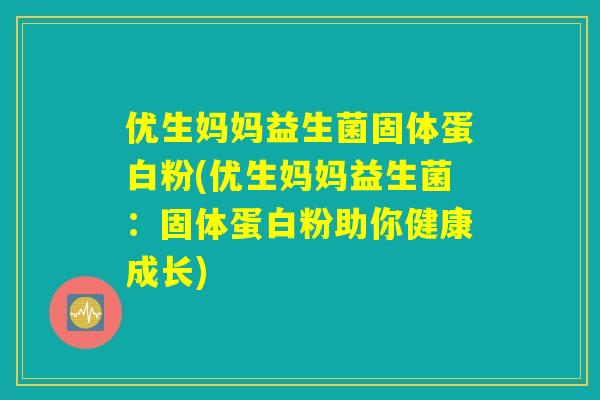 优生妈妈益生菌固体蛋白粉(优生妈妈益生菌：固体蛋白粉助你健康成长)