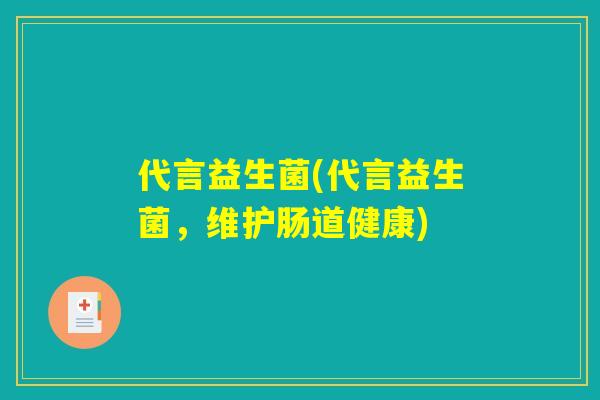 代言益生菌(代言益生菌，维护肠道健康)