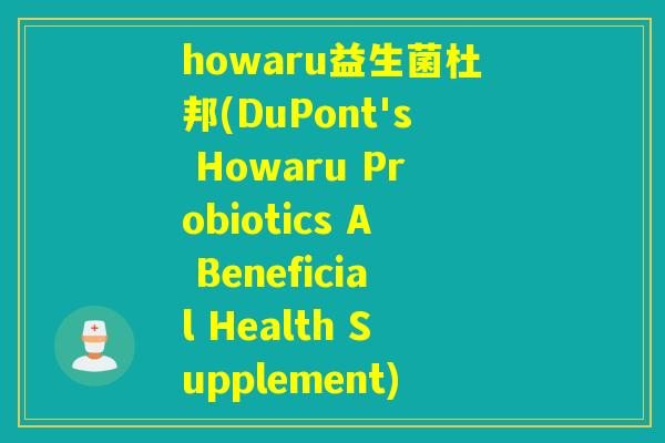 howaru益生菌杜邦(DuPont's Howaru Probiotics A Beneficial Health Supplement)