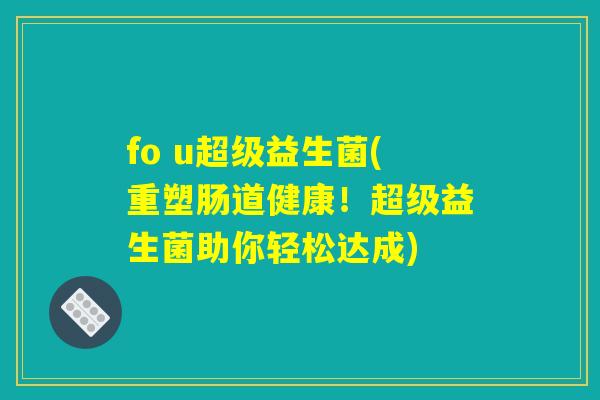 fo u超级益生菌(重塑肠道健康!超级益生菌助你轻松达成) fo u超级益生菌(重塑肠道健康!超级益生菌助你轻松达成)