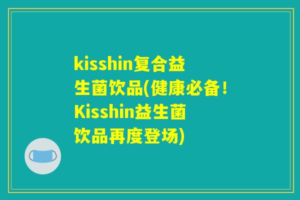 kisshin复合益生菌饮品(健康必备！Kisshin益生菌饮品再度登场)