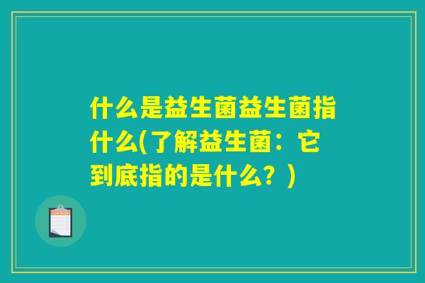 什么是益生菌益生菌指什么(了解益生菌：它到底指的是什么？)