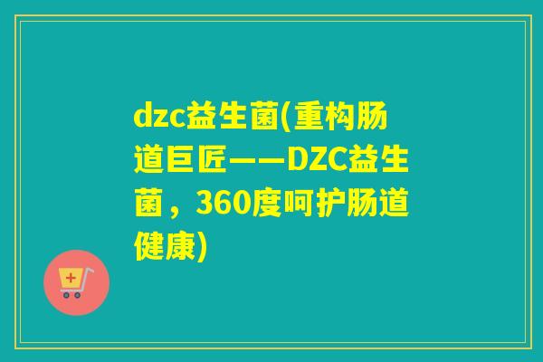 dzc益生菌(重构肠道巨匠——DZC益生菌，360度呵护肠道健康)