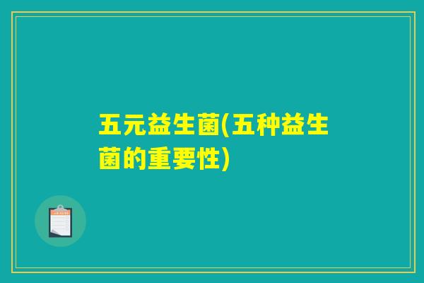 五元益生菌(五种益生菌的重要性)