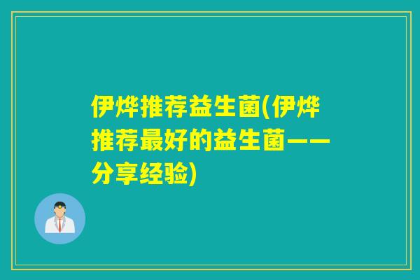 伊烨推荐益生菌(伊烨推荐最好的益生菌——分享经验)