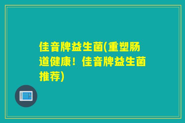 佳音牌益生菌(重塑肠道健康！佳音牌益生菌推荐)
