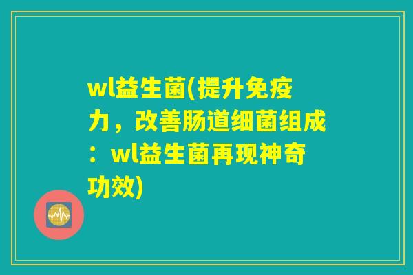 wl益生菌(提升免疫力，改善肠道细菌组成：wl益生菌再现神奇功效)