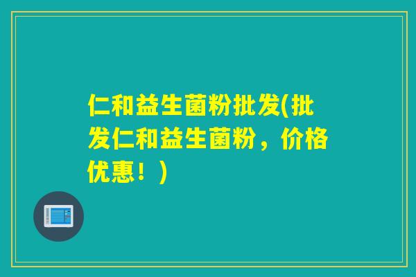 仁和益生菌粉批发(批发仁和益生菌粉，价格优惠！)
