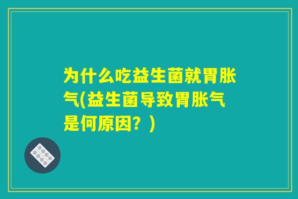 为什么吃益生菌就胃胀气(益生菌导致胃胀气是何原因？)