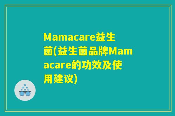 Mamacare益生菌(益生菌品牌Mamacare的功效及使用建议)