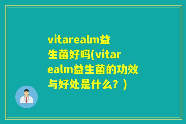 vitarealm益生菌好吗(vitarealm益生菌的功效与好处是什么？)