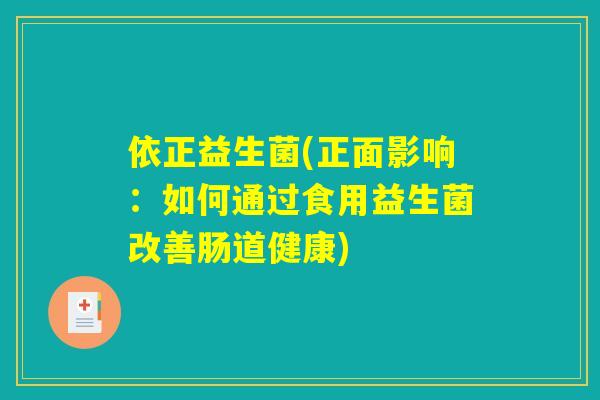 依正益生菌(正面影响：如何通过食用益生菌改善肠道健康)