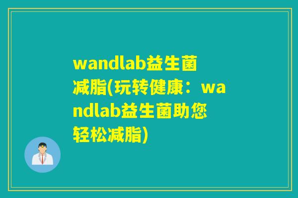 wandlab益生菌减脂(玩转健康：wandlab益生菌助您轻松减脂)