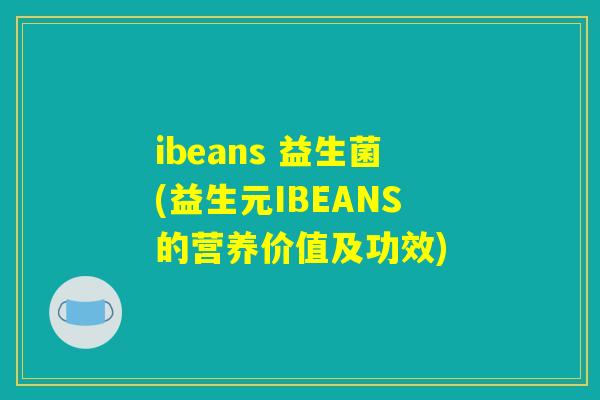ibeans 益生菌(益生元IBEANS的营养价值及功效)