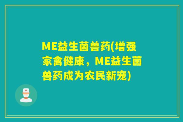 ME益生菌兽药(增强家禽健康，ME益生菌兽药成为农民新宠)