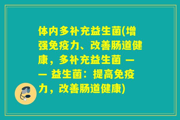 体内多补充益生菌(增强免疫力、改善肠道健康，多补充益生菌 —— 益生菌：提高免疫力，改善肠道健康)