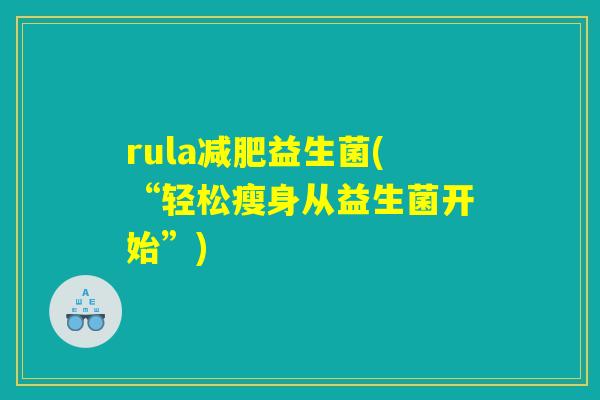 rula减肥益生菌(“轻松瘦身从益生菌开始”)