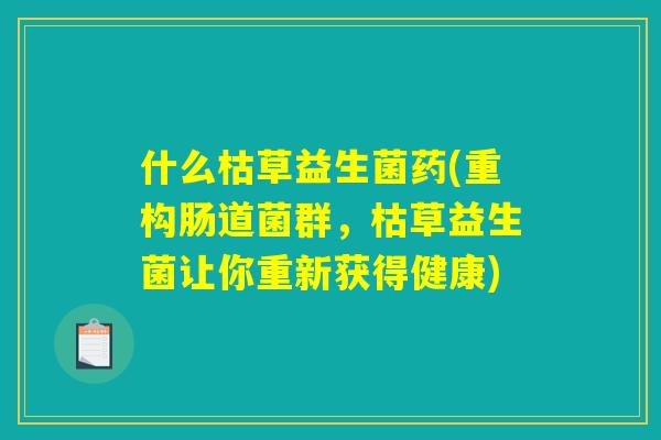 什么枯草益生菌药(重构肠道菌群，枯草益生菌让你重新获得健康)