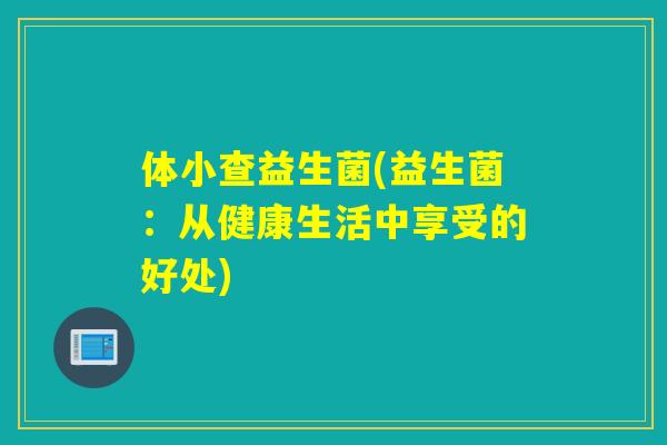 体小查益生菌(益生菌：从健康生活中享受的好处)