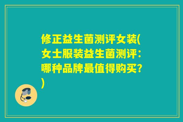 修正益生菌测评女装(女士服装益生菌测评：哪种品牌最值得购买？)