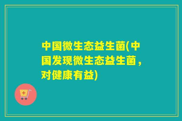 中国微生态益生菌(中国发现微生态益生菌，对健康有益)