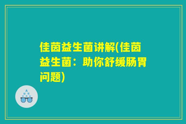 佳茵益生菌讲解(佳茵益生菌：助你舒缓肠胃问题)