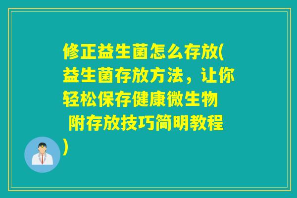 修正益生菌怎么存放(益生菌存放方法，让你轻松保存健康微生物  附存放技巧简明教程)
