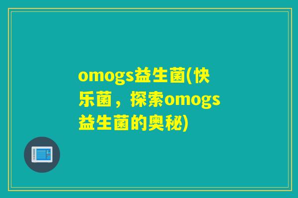 omogs益生菌(快乐菌，探索omogs益生菌的奥秘)