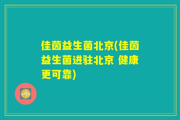 佳茵益生菌北京(佳茵益生菌进驻北京 健康更可靠)