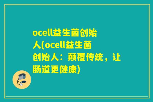 ocell益生菌创始人(ocell益生菌创始人：颠覆传统，让肠道更健康)
