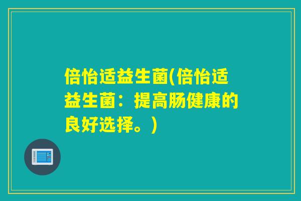倍怡适益生菌(倍怡适益生菌：提高肠健康的良好选择。)