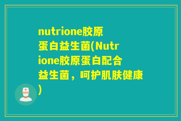 nutrione胶原蛋白益生菌(Nutrione胶原蛋白配合益生菌，呵护肌肤健康)