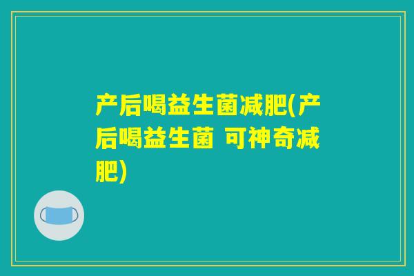 产后喝益生菌减肥(产后喝益生菌 可神奇减肥)