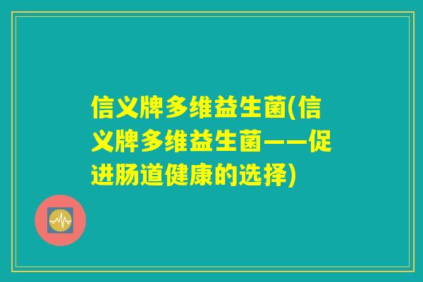 信义牌多维益生菌(信义牌多维益生菌——促进肠道健康的选择)