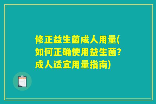 修正益生菌成人用量(如何正确使用益生菌?成人适宜用量指南) 修正益生菌成人用量(如何正确使用益生菌?成人适宜用量指南)