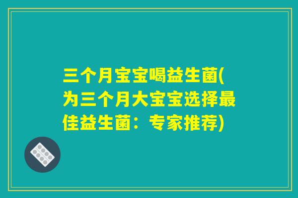 三个月宝宝喝益生菌(为三个月大宝宝选择最佳益生菌：专家推荐)