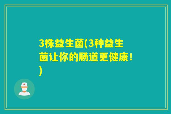 3株益生菌(3种益生菌让你的肠道更健康！)