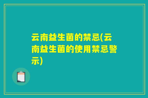 云南益生菌的禁忌(云南益生菌的使用禁忌警示)