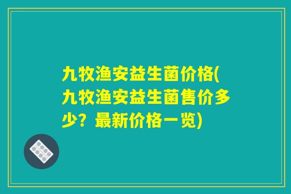九牧渔安益生菌价格(九牧渔安益生菌售价多少？最新价格一览)