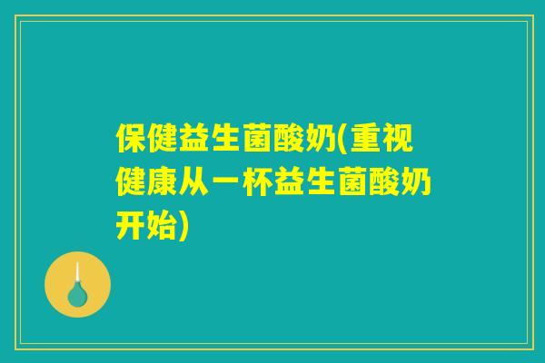 保健益生菌酸奶(重视健康从一杯益生菌酸奶开始)