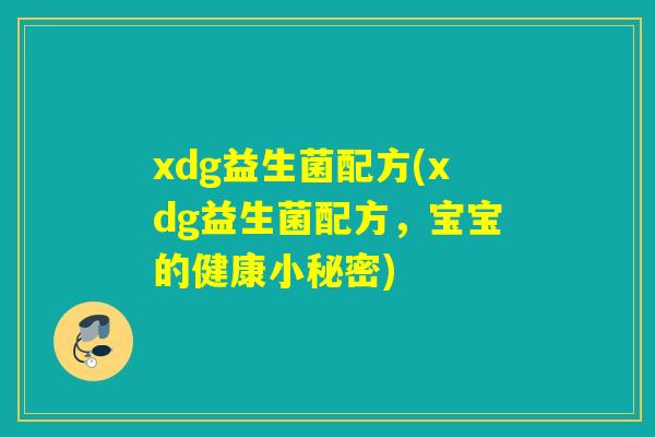 xdg益生菌配方(xdg益生菌配方，宝宝的健康小秘密)